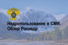 Недропользование в СМИ. Обзор Роснедр
